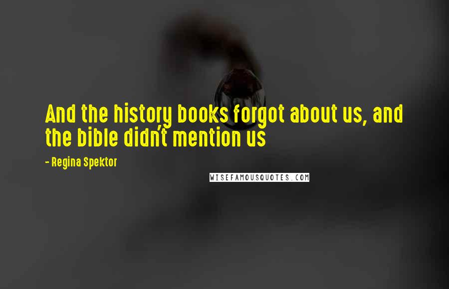 Regina Spektor Quotes: And the history books forgot about us, and the bible didn't mention us