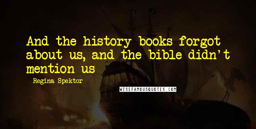 Regina Spektor Quotes: And the history books forgot about us, and the bible didn't mention us