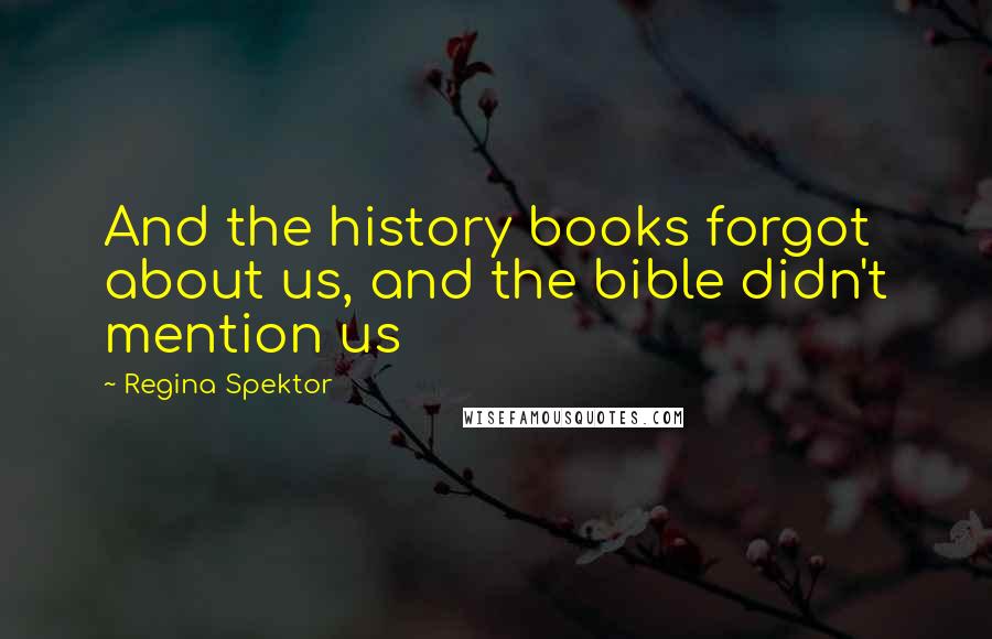 Regina Spektor Quotes: And the history books forgot about us, and the bible didn't mention us