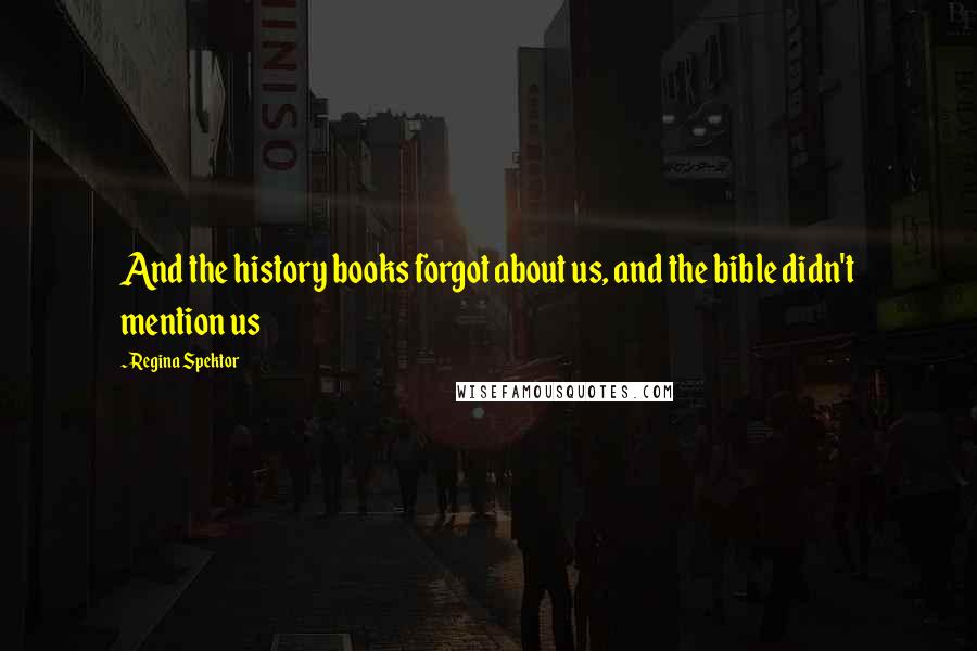 Regina Spektor Quotes: And the history books forgot about us, and the bible didn't mention us