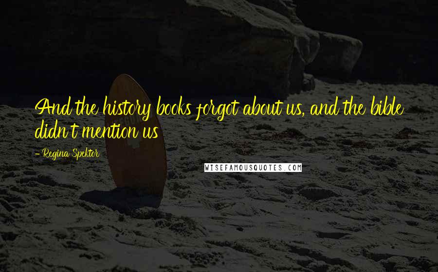 Regina Spektor Quotes: And the history books forgot about us, and the bible didn't mention us
