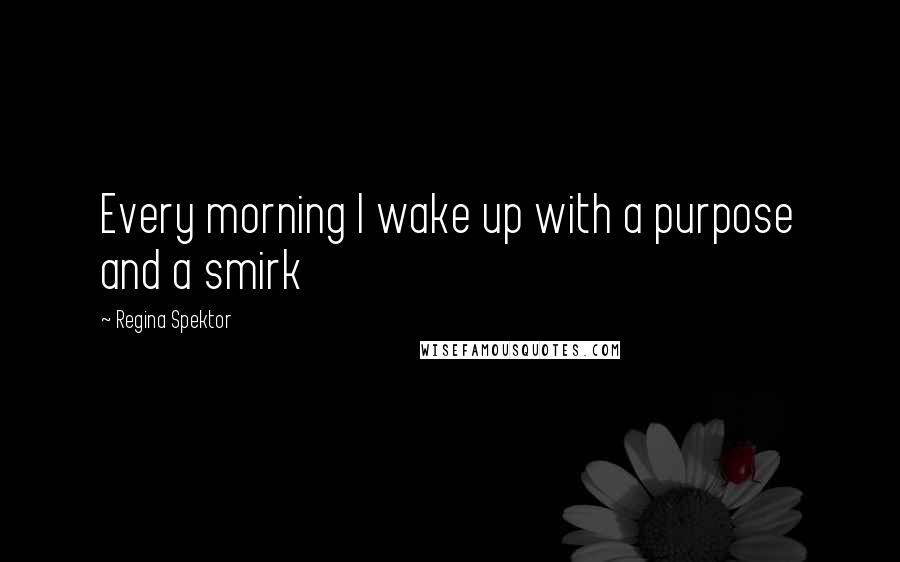 Regina Spektor Quotes: Every morning I wake up with a purpose and a smirk