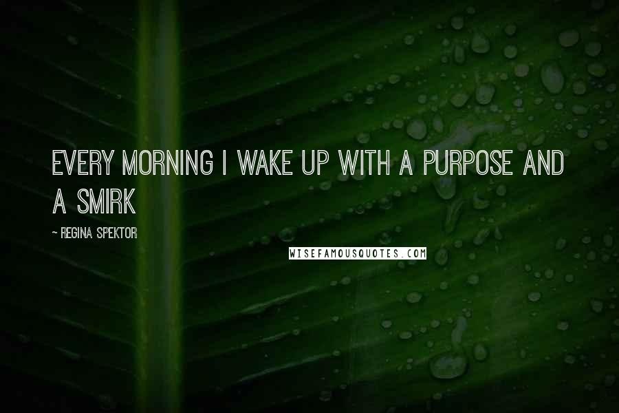 Regina Spektor Quotes: Every morning I wake up with a purpose and a smirk