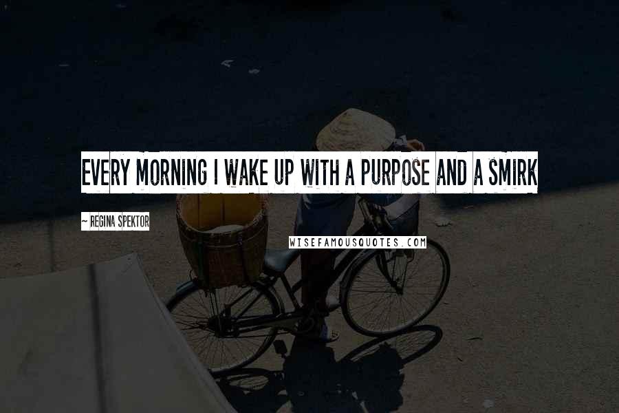Regina Spektor Quotes: Every morning I wake up with a purpose and a smirk
