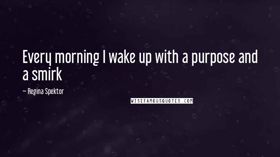 Regina Spektor Quotes: Every morning I wake up with a purpose and a smirk