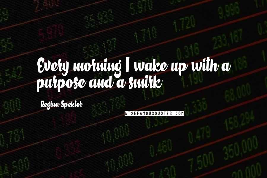 Regina Spektor Quotes: Every morning I wake up with a purpose and a smirk