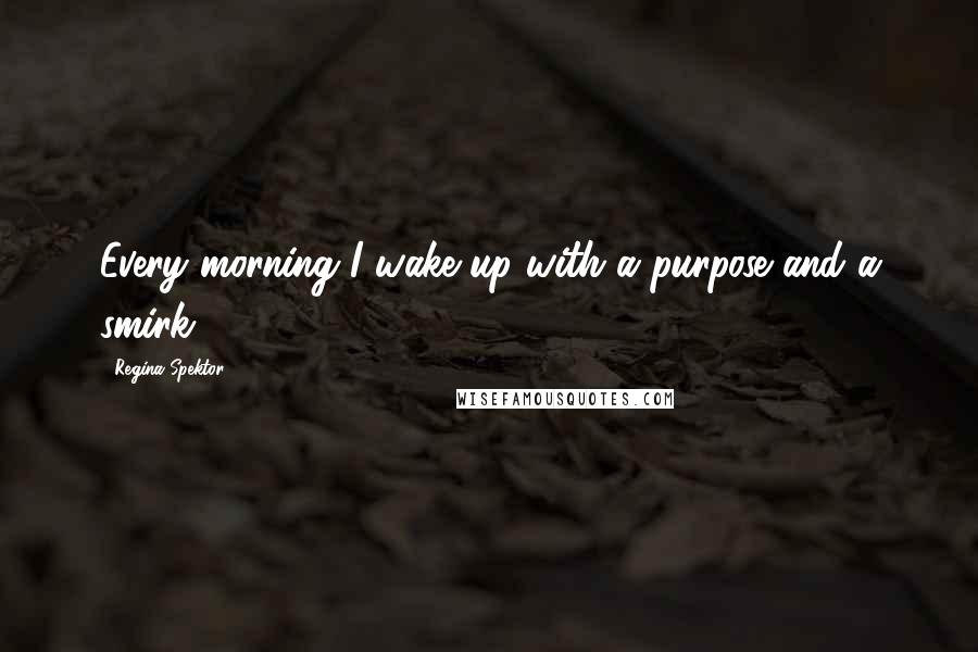 Regina Spektor Quotes: Every morning I wake up with a purpose and a smirk