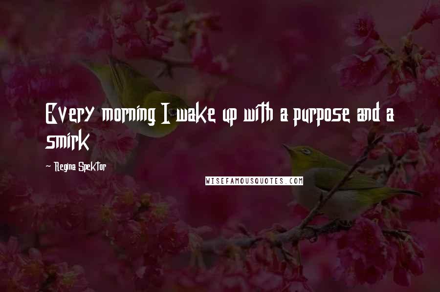 Regina Spektor Quotes: Every morning I wake up with a purpose and a smirk