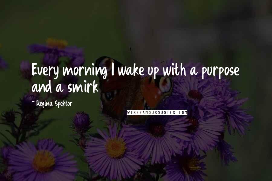 Regina Spektor Quotes: Every morning I wake up with a purpose and a smirk