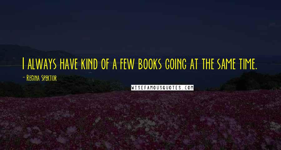 Regina Spektor Quotes: I always have kind of a few books going at the same time.