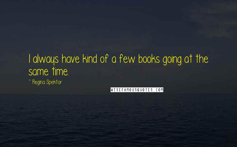 Regina Spektor Quotes: I always have kind of a few books going at the same time.