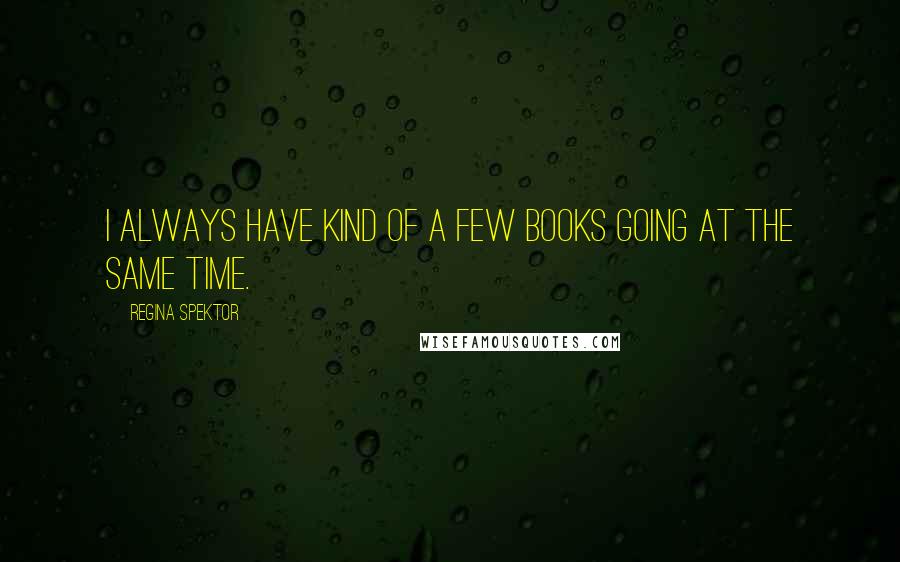 Regina Spektor Quotes: I always have kind of a few books going at the same time.