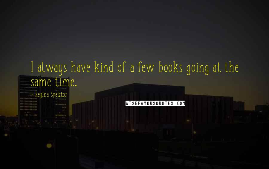 Regina Spektor Quotes: I always have kind of a few books going at the same time.