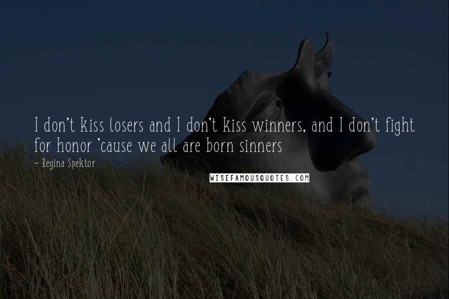 Regina Spektor Quotes: I don't kiss losers and I don't kiss winners, and I don't fight for honor 'cause we all are born sinners