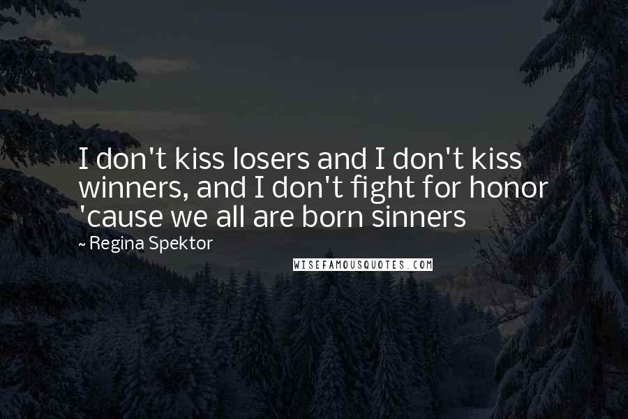 Regina Spektor Quotes: I don't kiss losers and I don't kiss winners, and I don't fight for honor 'cause we all are born sinners
