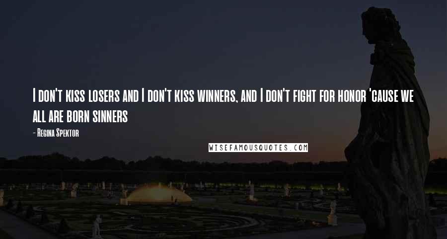 Regina Spektor Quotes: I don't kiss losers and I don't kiss winners, and I don't fight for honor 'cause we all are born sinners