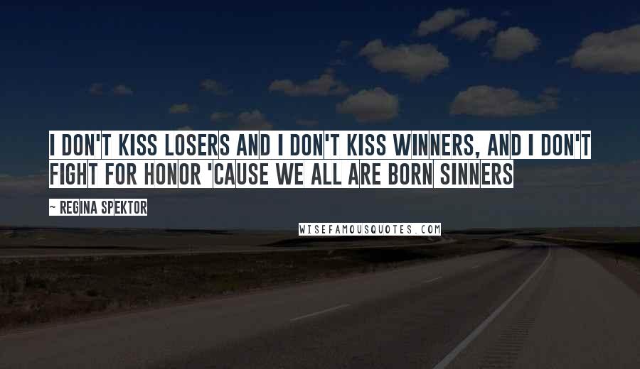 Regina Spektor Quotes: I don't kiss losers and I don't kiss winners, and I don't fight for honor 'cause we all are born sinners