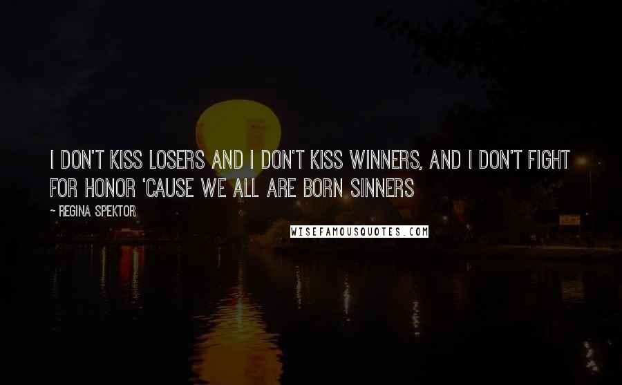 Regina Spektor Quotes: I don't kiss losers and I don't kiss winners, and I don't fight for honor 'cause we all are born sinners