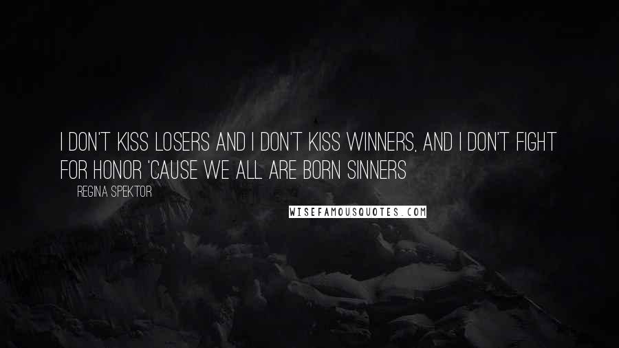 Regina Spektor Quotes: I don't kiss losers and I don't kiss winners, and I don't fight for honor 'cause we all are born sinners
