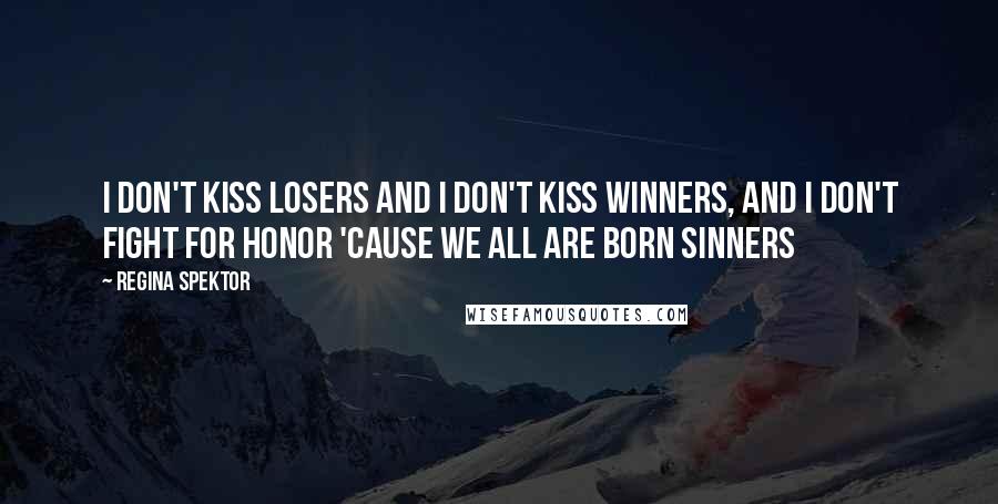 Regina Spektor Quotes: I don't kiss losers and I don't kiss winners, and I don't fight for honor 'cause we all are born sinners