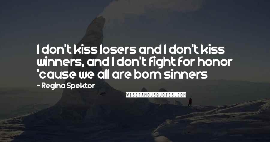 Regina Spektor Quotes: I don't kiss losers and I don't kiss winners, and I don't fight for honor 'cause we all are born sinners