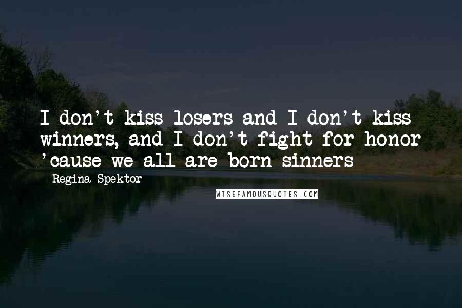 Regina Spektor Quotes: I don't kiss losers and I don't kiss winners, and I don't fight for honor 'cause we all are born sinners