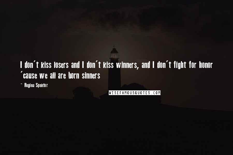 Regina Spektor Quotes: I don't kiss losers and I don't kiss winners, and I don't fight for honor 'cause we all are born sinners