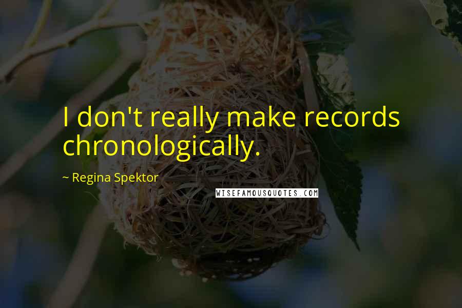 Regina Spektor Quotes: I don't really make records chronologically.