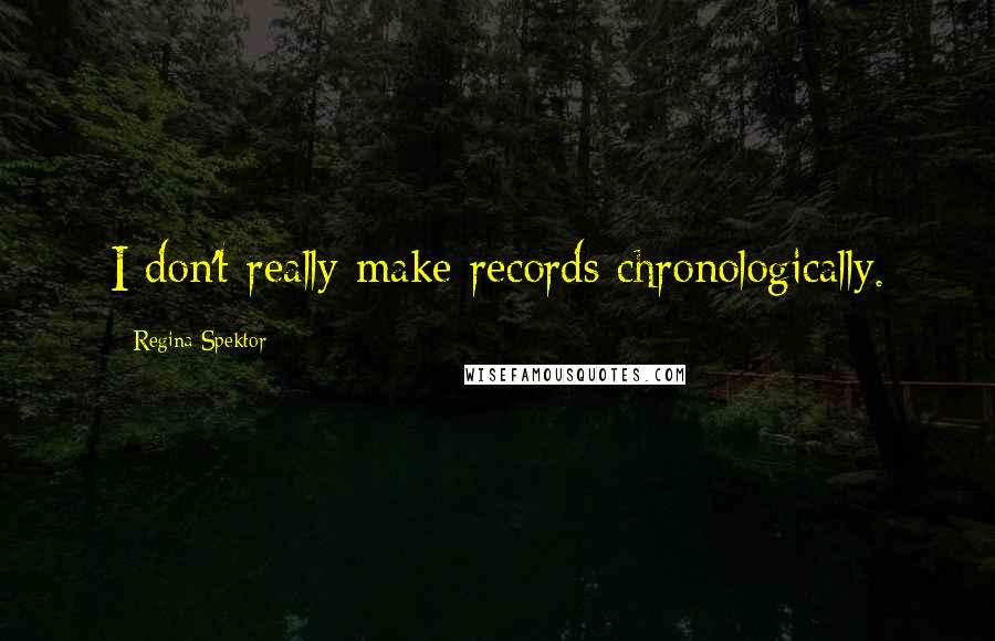 Regina Spektor Quotes: I don't really make records chronologically.