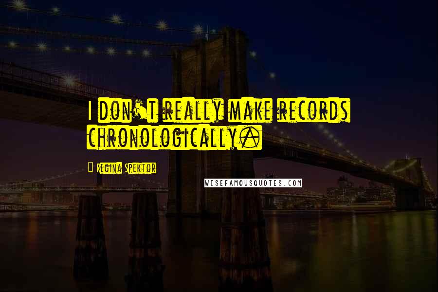 Regina Spektor Quotes: I don't really make records chronologically.