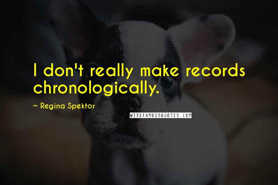 Regina Spektor Quotes: I don't really make records chronologically.