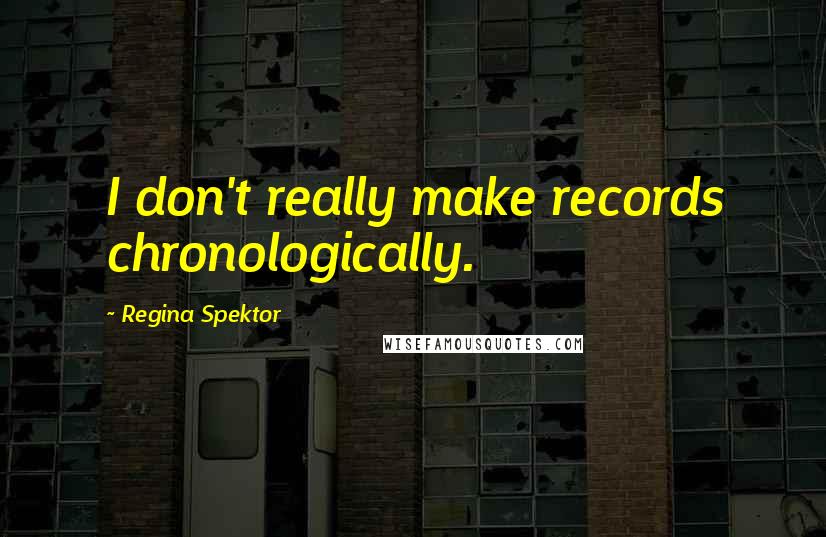 Regina Spektor Quotes: I don't really make records chronologically.