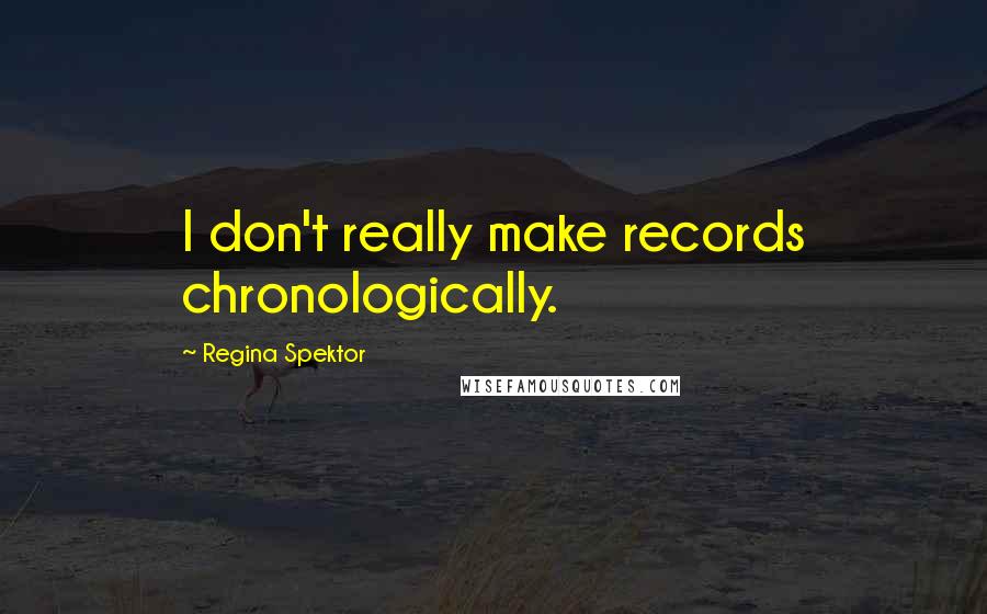 Regina Spektor Quotes: I don't really make records chronologically.