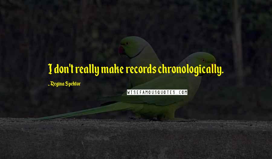 Regina Spektor Quotes: I don't really make records chronologically.