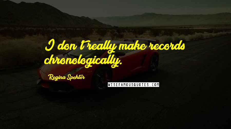 Regina Spektor Quotes: I don't really make records chronologically.