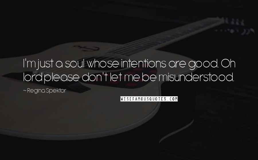 Regina Spektor Quotes: I'm just a soul whose intentions are good. Oh lord please don't let me be misunderstood.