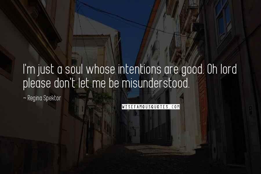 Regina Spektor Quotes: I'm just a soul whose intentions are good. Oh lord please don't let me be misunderstood.