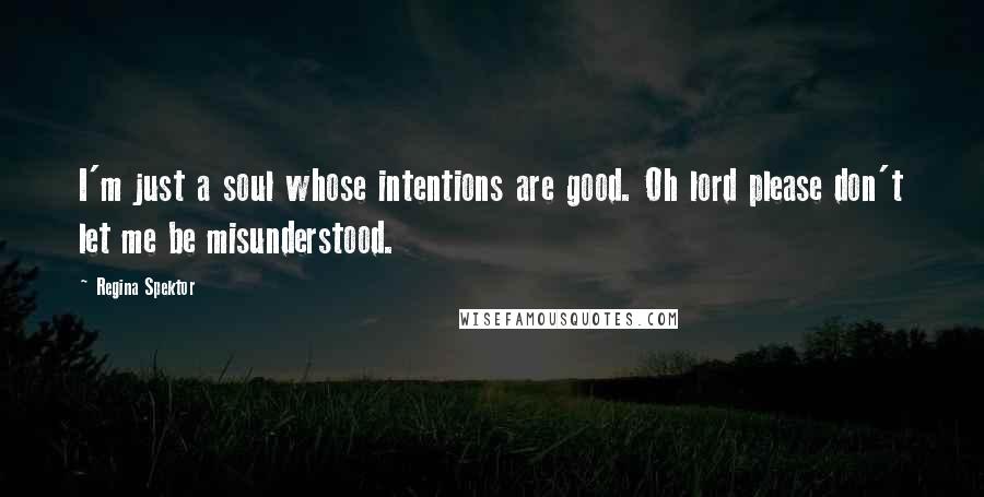 Regina Spektor Quotes: I'm just a soul whose intentions are good. Oh lord please don't let me be misunderstood.