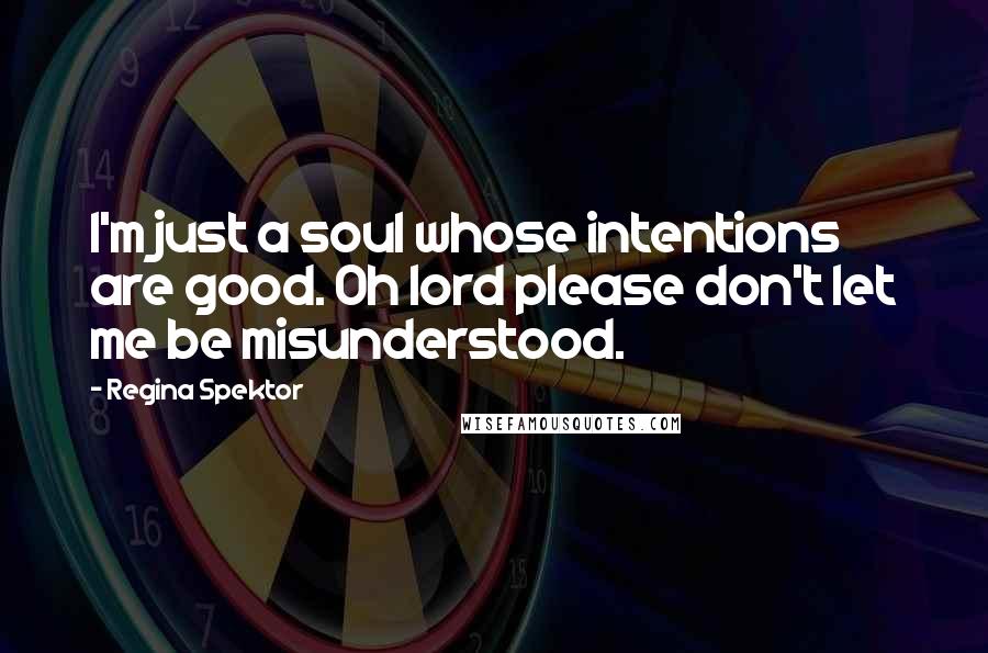 Regina Spektor Quotes: I'm just a soul whose intentions are good. Oh lord please don't let me be misunderstood.