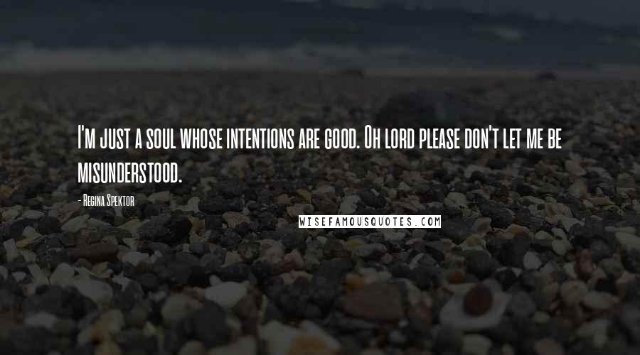 Regina Spektor Quotes: I'm just a soul whose intentions are good. Oh lord please don't let me be misunderstood.