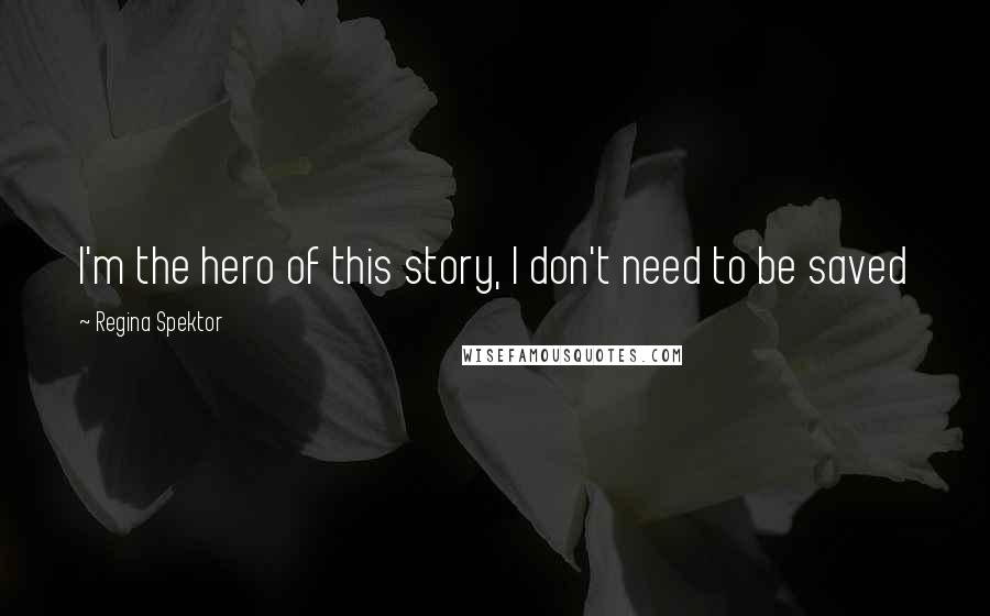 Regina Spektor Quotes: I'm the hero of this story, I don't need to be saved