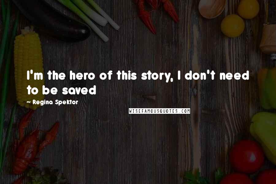 Regina Spektor Quotes: I'm the hero of this story, I don't need to be saved