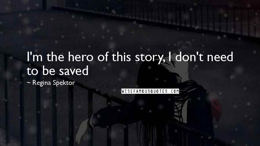 Regina Spektor Quotes: I'm the hero of this story, I don't need to be saved