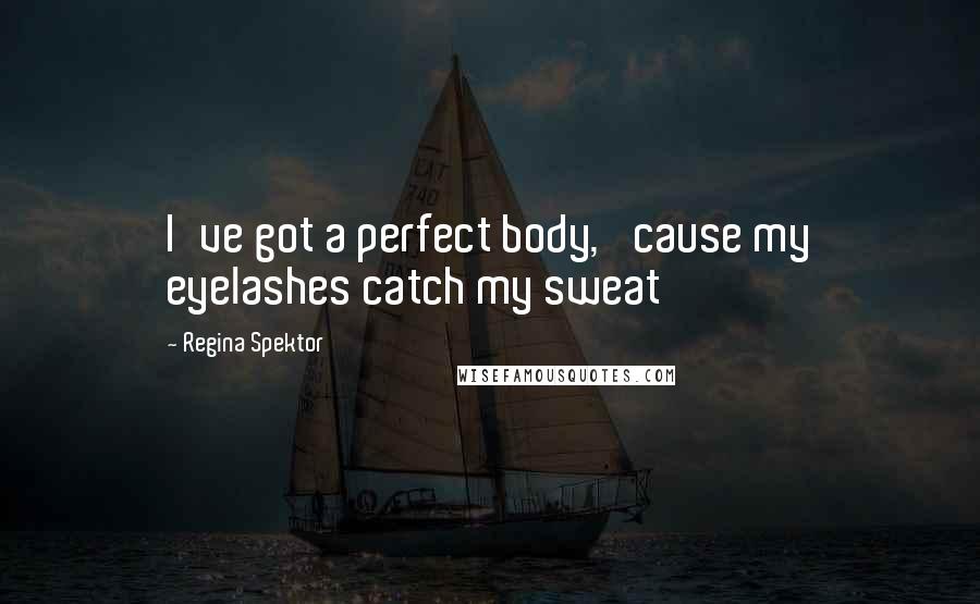 Regina Spektor Quotes: I've got a perfect body, 'cause my eyelashes catch my sweat