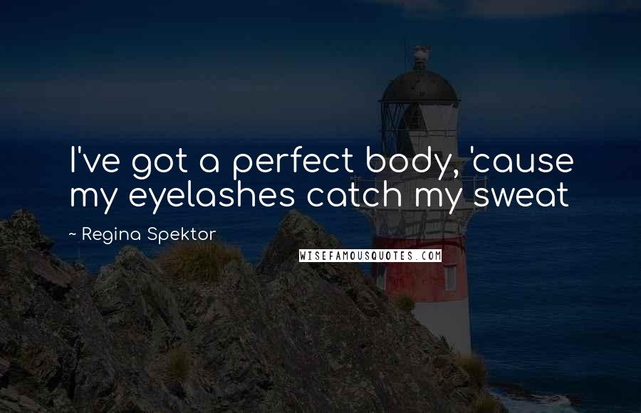 Regina Spektor Quotes: I've got a perfect body, 'cause my eyelashes catch my sweat