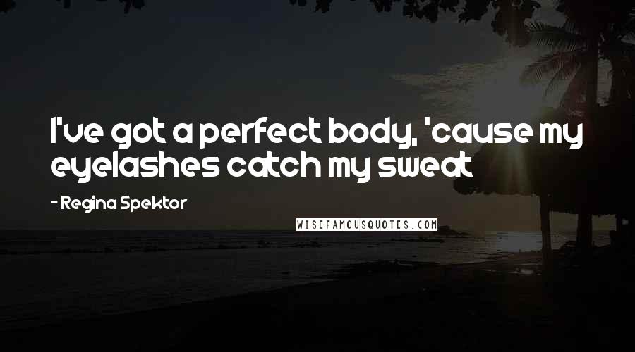 Regina Spektor Quotes: I've got a perfect body, 'cause my eyelashes catch my sweat