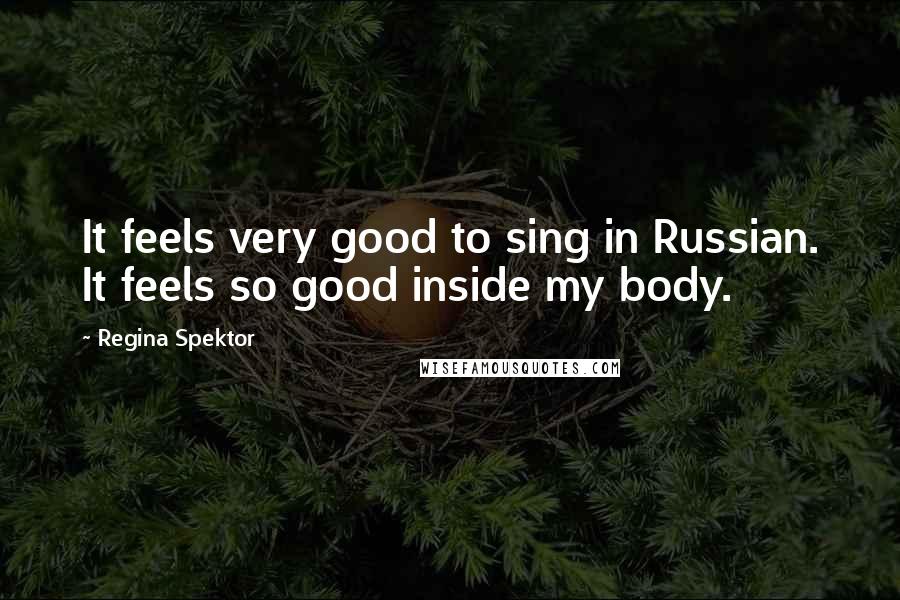 Regina Spektor Quotes: It feels very good to sing in Russian. It feels so good inside my body.