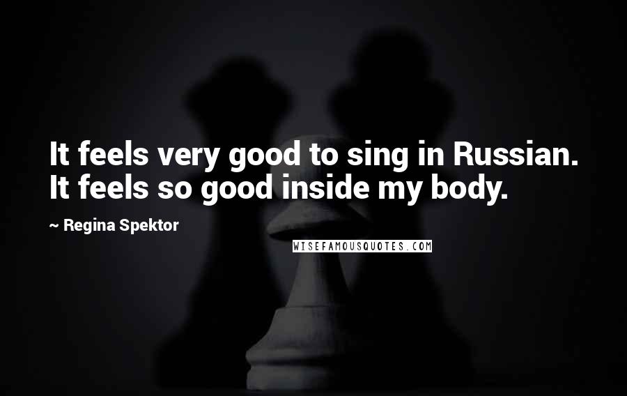 Regina Spektor Quotes: It feels very good to sing in Russian. It feels so good inside my body.