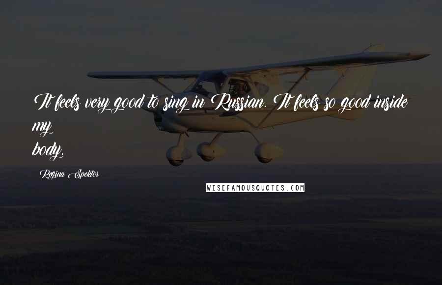 Regina Spektor Quotes: It feels very good to sing in Russian. It feels so good inside my body.