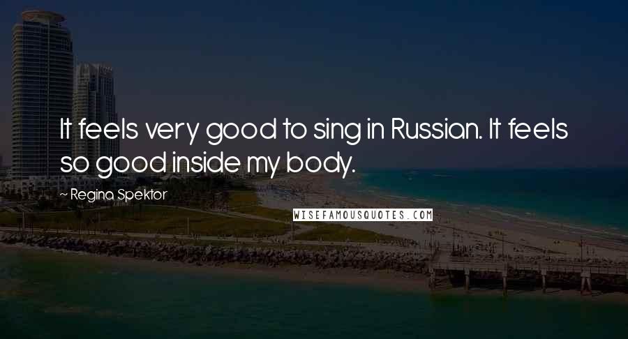 Regina Spektor Quotes: It feels very good to sing in Russian. It feels so good inside my body.